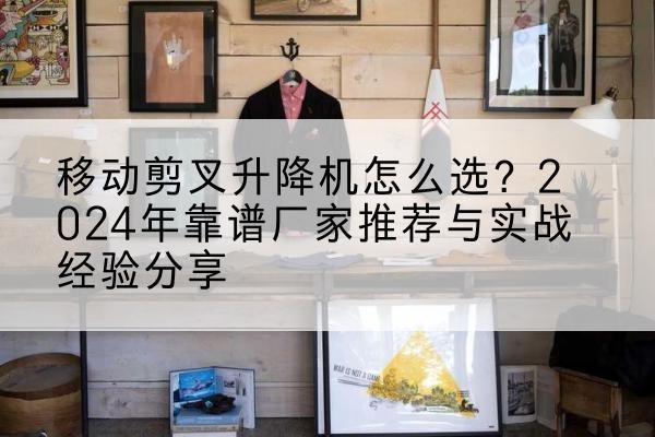 临邑升降平台厂家推荐-移动剪叉升降机怎么选？2024年靠谱厂家推荐与实战经验分享
