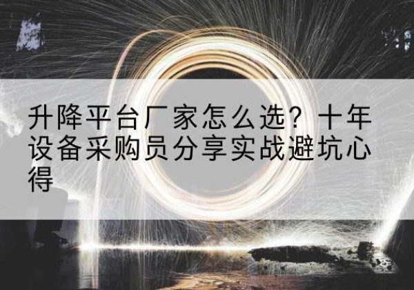 临邑升降平台厂家-怎么选？十年设备采购员分享实战避坑心得