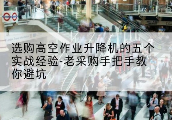 临邑高空作业升降机厂家-选购高空作业升降机的五个实战经验-老采购手把手教你避坑