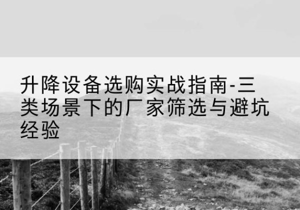 临邑移动式升降机厂家推荐-升降设备选购实战指南-三类场景下的厂家筛选与避坑经验