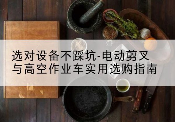 临邑电动剪叉升降平台怎么选-选对设备不踩坑-电动剪叉与高空作业车实用选购指南