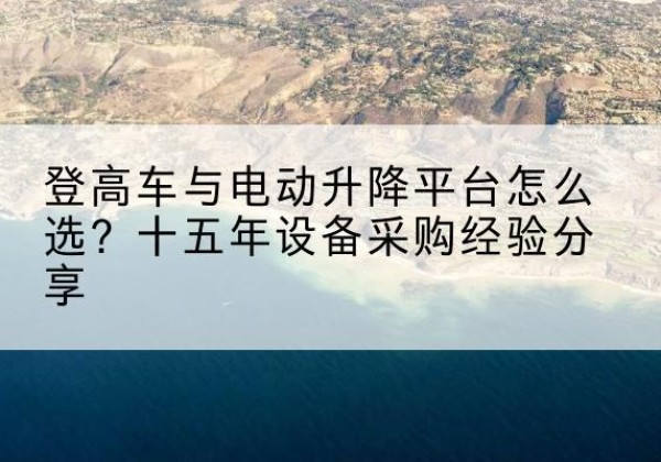 临邑登高车厂家厂家-登高车与电动升降平台怎么选？十五年设备采购经验分享